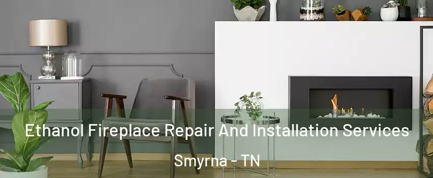  Ethanol Fireplace Repair And Installation Services Smyrna - TN