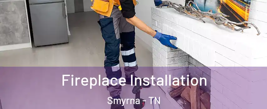  Fireplace Installation Smyrna - TN