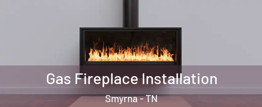  Gas Fireplace Installation Smyrna - TN