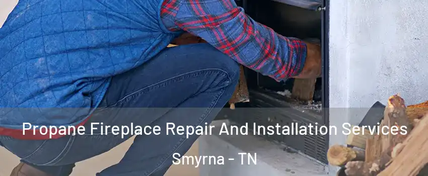  Propane Fireplace Repair And Installation Services Smyrna - TN