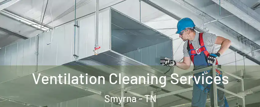  Ventilation Cleaning Services Smyrna - TN