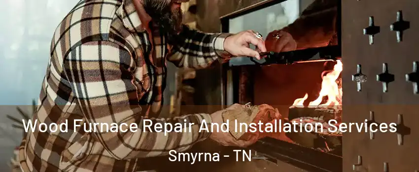  Wood Furnace Repair And Installation Services Smyrna - TN